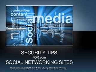 SECURITY TIPS
                               FOR your
SOCIAL NETWORKING SITES
 © Created and designed by Ms. Cora A. Metz, US Army Retired/Disabled Veteran
 