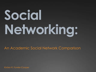 Social Networking: An Academic Social Network Comparison Kirsten R. Fowler-Cooper 