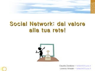 Social Network: dai valore alla tua rete! Claudia Zarabara – Lorenzo Amadei [email_address] 
