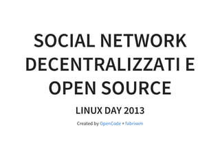 SOCIAL NETWORK
DECENTRALIZZATI E
OPEN SOURCE
LINUX DAY 2013
Created by +OpenCode fabrixxm
 