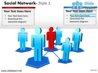Social Network- Style 1
  Your Text Goes Here       Your Text Goes Here
  • Your Text Goes here.    • Your Text Goes here.
  • Download this           • Download this
    awesome diagram.          awesome diagram.




www.slideteam.net                                    YOUR LOGO
 