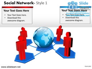 Social Network- Style 1
  Your Text Goes Here       Your Text Goes Here
  • Your Text Goes here.    • Your Text Goes here.
  • Download this           • Download this
    awesome diagram.          awesome diagram.




www.slideteam.net                                    YOUR LOGO
 