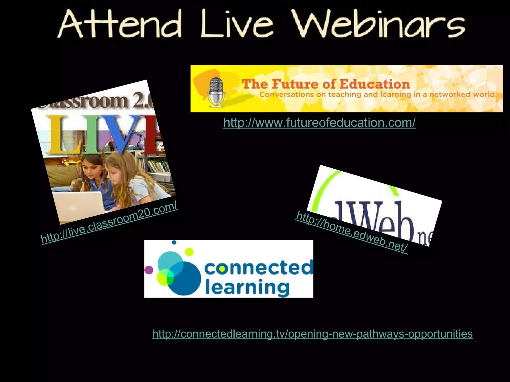 Attend Live Webinars
http://www.futureofeducation.com/

ive.
ttp://l
h

c

/
0.com
m2
ssroo
la

http:
//

hom
e.ed
web
.net/

http://connectedlearning.tv/opening-new-pathways-opportunities

 