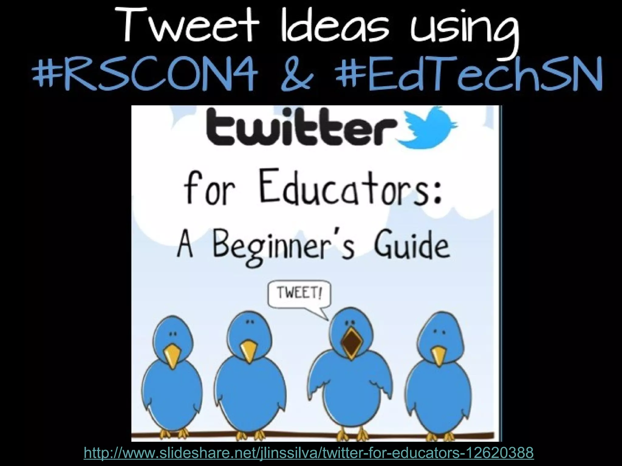 Tweet Ideas using
#RSCON4 & #EdTechSN

http://www.slideshare.net/jlinssilva/twitter-for-educators-12620388

 
