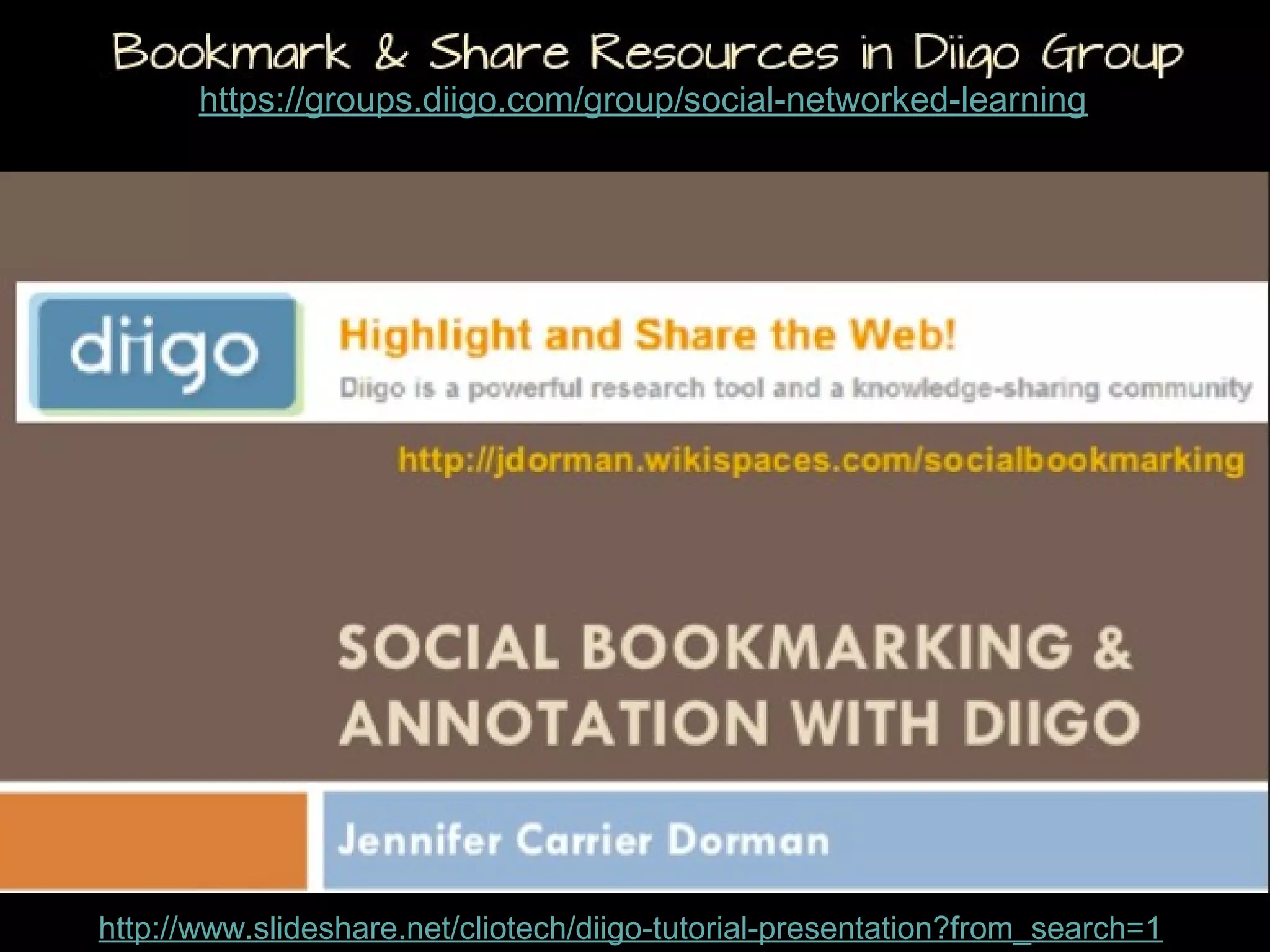 Bookmark & Share Resources in Diigo Group

https://groups.diigo.com/group/social-networked-learning

http://www.slideshare.net/cliotech/diigo-tutorial-presentation?from_search=1

 