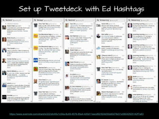 Set up Tweetdeck with Ed Hashtags

I found using a twitter client like tweet deck completely transforms the way I use twitter.
https://www.evernote.com/shard/s322/sh/45c1c54a-8c49-4576-85e4-420d11eecd92/924d35dd0d78d31e58042925142f7a83

 
