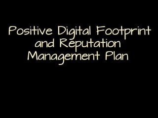 Positive Digital Footprint and
Reputation Management Plan

 