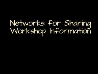 Networks for Sharing
Workshop Information

 