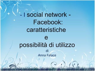 - I  social network -  Facebook: caratteristiche  e  possibilità di utilizzo di Anna Falace 