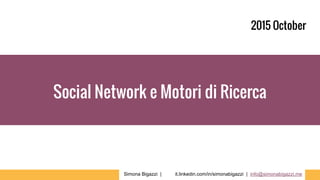 Social Network e Motori di Ricerca
2015 October
Simona Bigazzi | it.linkedin.com/in/simonabigazzi | info@simonabigazzi.me
 