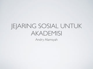 JEJARING SOSIAL UNTUK
AKADEMISI
Andry Alamsyah
 