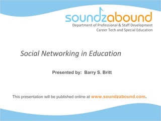 Department of Professional & Staff Development
Career Tech and Special Education
Social Networking in Education
Presented by: Barry S. Britt
This presentation will be published online at www.soundzabound.com.
 