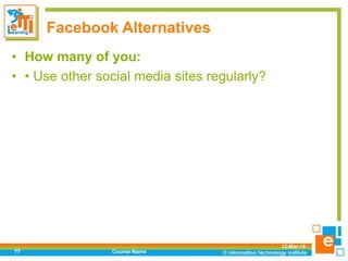Facebook Alternatives
• How many of you:
• • Use other social media sites regularly?
12-Mar-18
Course Name77
 