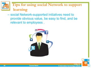 Tips for using social Network to support
learning
– social Network-supported initiatives need to
provide obvious value, be easy to find, and be
relevant to employees .
12-Mar-18
Course Name85
 