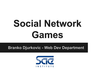 Social Network
Games
Branko Djurkovic - Web Dev Department
 