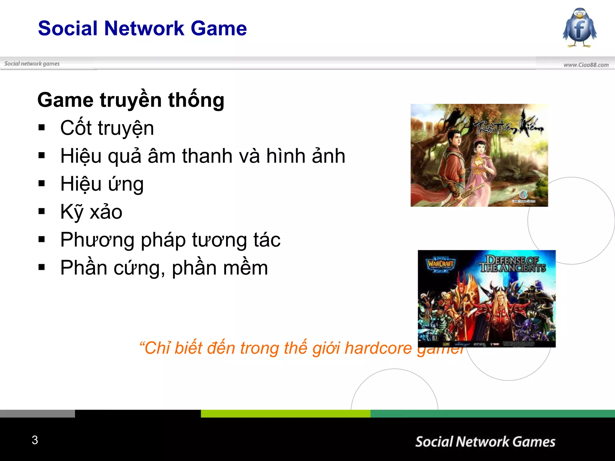 Social Network Game Game truyền thống   Cốt truyện Hiệu quả âm thanh và hình ảnh Hiệu ứng Kỹ xảo Phương pháp tương tác Phần cứng, phần mềm “ Chỉ biết đến trong thế giới hardcore gamer”   
