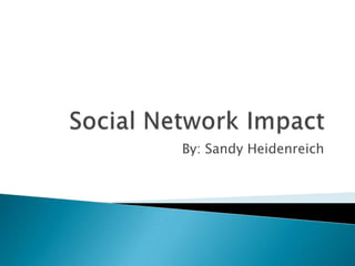 Social Network Impact By: Sandy Heidenreich 