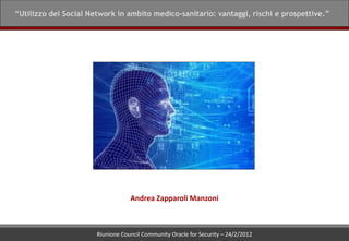 “Utilizzo dei Social Network in ambito medico-sanitario: vantaggi, rischi e prospettive.”




                                   Andrea Zapparoli Manzoni



                       Riunione Council Community Oracle for Security – 24/2/2012
 