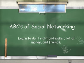 ABC’s of Social Networking Learn to do it right and make a lot of money, and friends.  