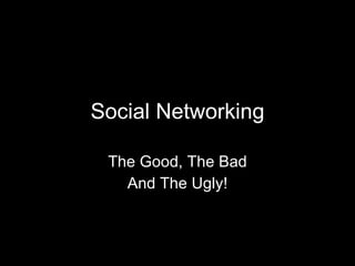 Social Networking The Good, The Bad And The Ugly! 