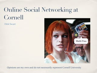 Online Social Networking at
Cornell
Dirk Swart




                                                                   Multi Pass




  Opinions are my own and do not necessarily represent Cornell University
 