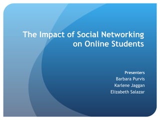 The Impact of Social Networking on Online Students Presenters Barbara Purvis Karlene Jaggan Elizabeth Salazar 