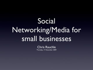Social Networking/
  Media for small
    businesses
      Chris Rauchle
     @ The Boardroom
     Thursday, 17 December 2009
 