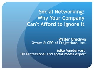 Social Networking:  Why Your Company  Can't Afford to Ignore It   Walter Orechwa Owner & CEO of Projections, Inc.   Mike Vandervort  HR Professional and social media expert 