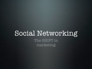 Social Networking
     The SHIFT in
      marketing
 