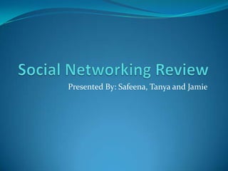 Social Networking Review Presented By: Safeena, Tanya and Jamie 
