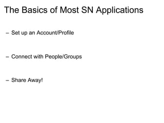 The Basics of Most SN Applications Set up an Account/Profile Connect with People/Groups Share Away! 