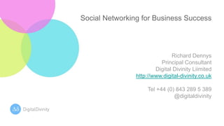 Social Networking for Business Success Richard Dennys Principal Consultant Digital Divinity Liimited http://www.digital-divinity.co.uk Tel +44 (0) 843 289 5 389 @digitaldivinity 