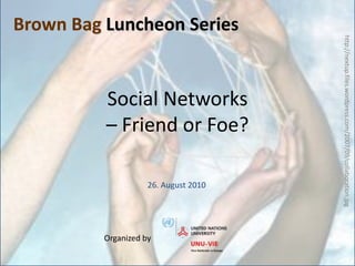 Social Networks – Friend or Foe? Brown Bag Luncheon Series http://nextup.files.wordpress.com/2007/09/collaboration.jpg 26. August 2010 Organized by  
