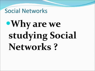 Social Networks Why are we studying Social Networks ? 