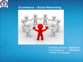 Siddhartha Sharma  (09BM8048) Varun Wadhwani  (09BM8060) VGSoM, IIT Kharagpur  Ecommerce – Social Networking 