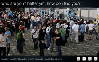 who are you? better yet, how do i ﬁnd you?




brandon merritt • @brandon_merritt • brandon.merritt@gmail.com
 
