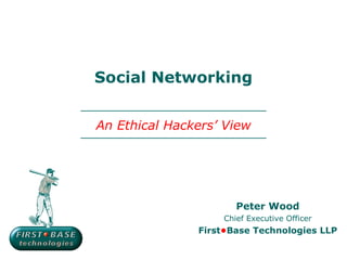 Social Networking


An Ethical Hackers’ View




                      Peter Wood
                   Chief Executive Officer
               First•Base Technologies LLP
 