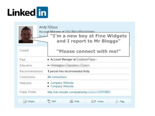 “I’m a new boy at Fine Widgets
   and I report to Mr Bloggs”

  “Please connect with me!”
 