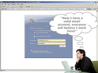 “Now I have a
    valid email
account, everyone
will believe I work
       here!”
 