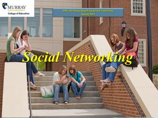 EDU 626 Integrating Educational Technology
                     Spring 2012




Social Networking
 