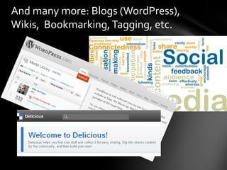 And many more: Blogs (WordPress),
Wikis, Bookmarking, Tagging, etc.
 