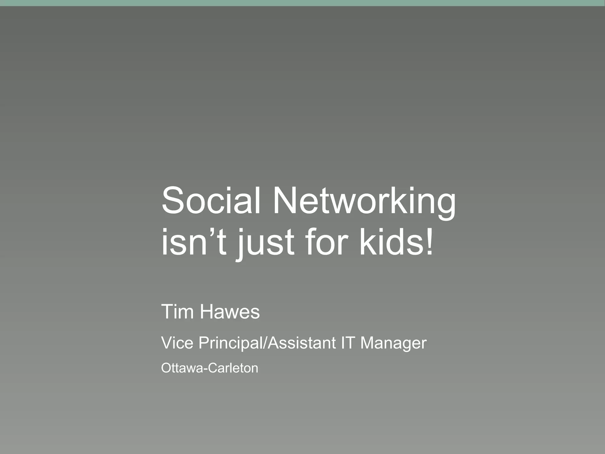 Social Networking isn’t just for kids!   Tim Hawes Vice Principal/Assistant IT Manager Ottawa-Carleton 