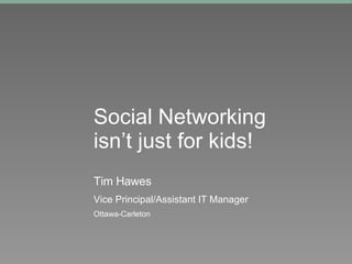 Social Networking isn’t just for kids!   Tim Hawes Vice Principal/Assistant IT Manager Ottawa-Carleton 