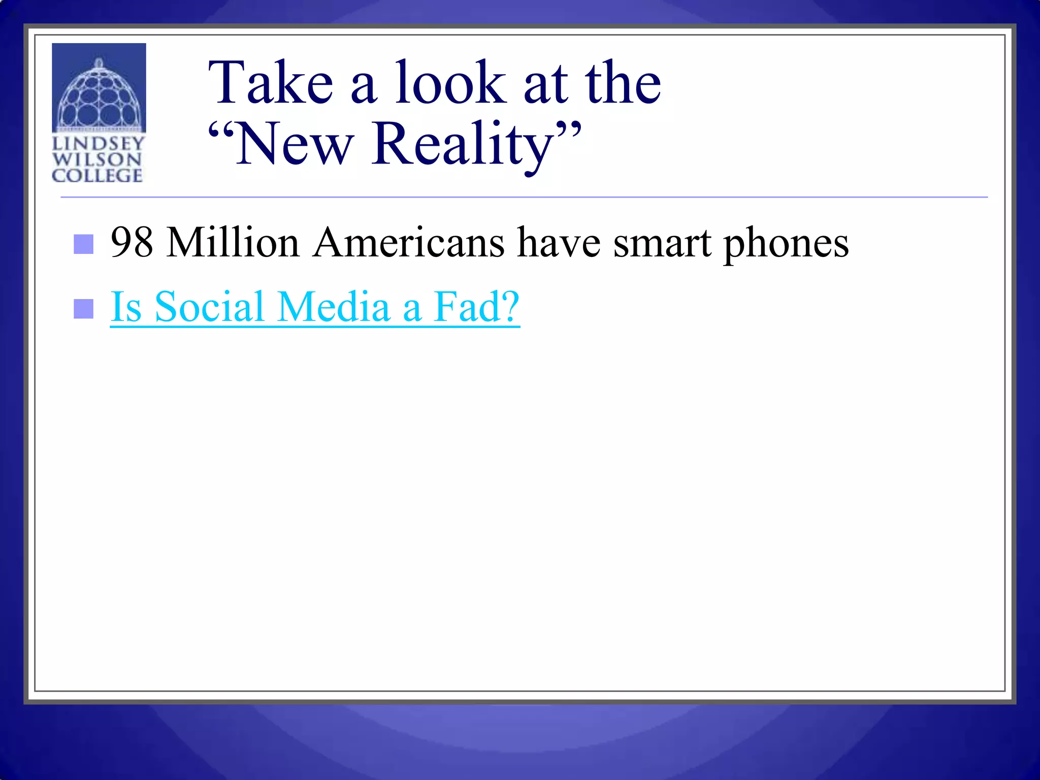 Take a look at the
        “New Reality”
   98 Million Americans have smart phones
   Is Social Media a Fad?
 