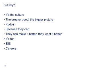 But why? It’s the culture The greater good; the bigger picture Kudos  Because they can They can make it better, they want it better It’s fun $$$ Careers 