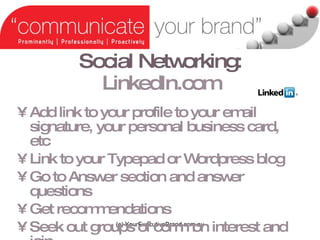 Social Networking:   LinkedIn.com Add link to your profile to your email signature, your personal business card, etc Link to your Typepad or Wordpress blog Go to Answer section and answer questions Get recommendations Seek out groups of common interest and join (c) YourExecutiveBrand.com.au 