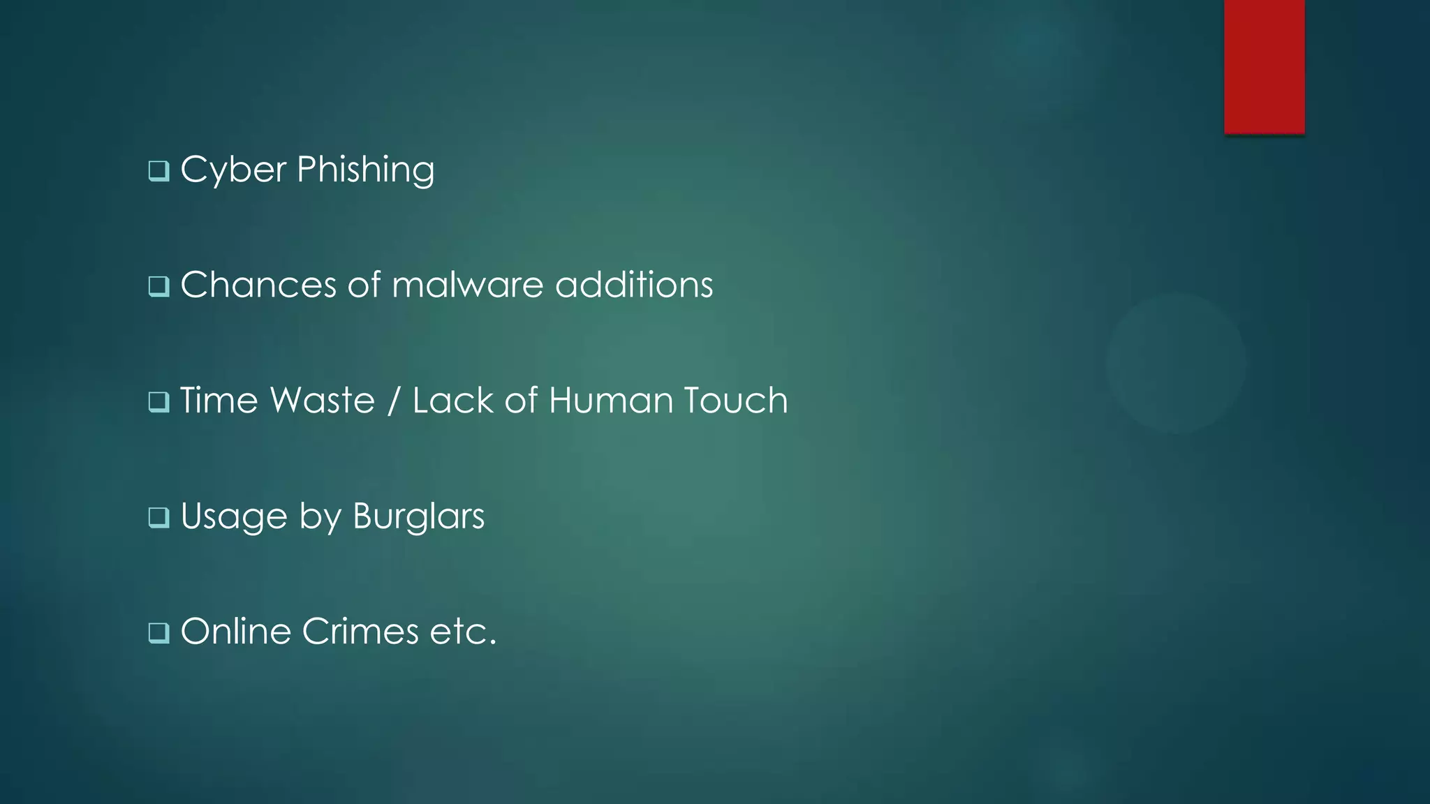  Cyber    Phishing


 Chances    of malware additions


 Time   Waste / Lack of Human Touch


 Usage    by Burglars


 Online   Crimes etc.
 