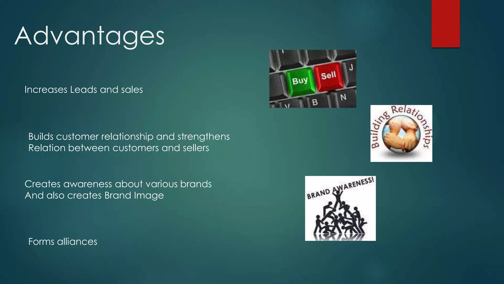 Advantages
Increases Leads and sales



Builds customer relationship and strengthens
Relation between customers and sellers


Creates awareness about various brands
And also creates Brand Image



Forms alliances
 