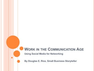 WORK IN THE COMMUNICATION AGE
Using Social Media for Networking


By Douglas E. Rice, Small Business Storyteller
 