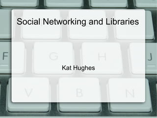 Social Networking and Libraries

Kat Hughes

 